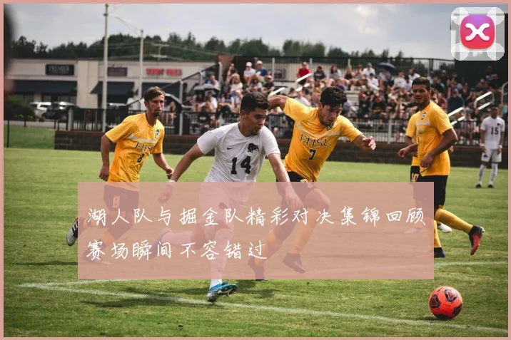 湖人队与掘金队精彩对决集锦回顾赛场瞬间不容错过