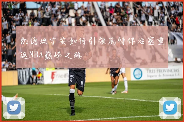 凯德坎宁安如何引领底特律活塞重返NBA巅峰之路