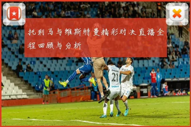 托利马与维斯特曼精彩对决直播全程回顾与分析