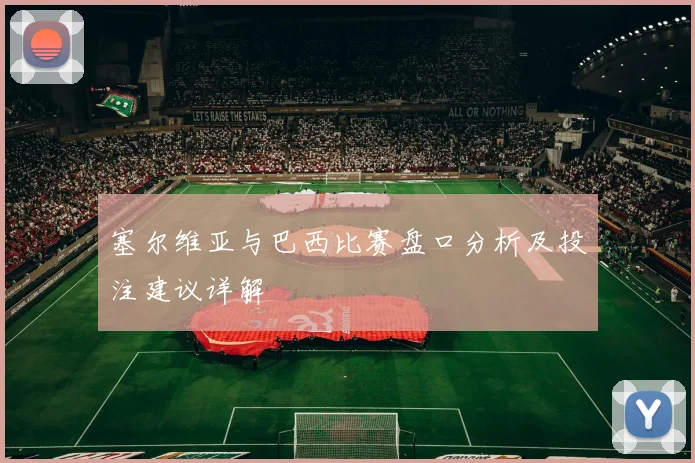 塞尔维亚与巴西比赛盘口分析及投注建议详解