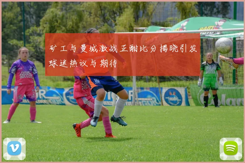 矿工与曼城激战正酣比分揭晓引发球迷热议与期待