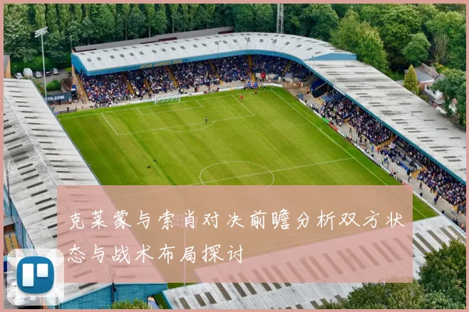 克莱蒙与索肖对决前瞻分析双方状态与战术布局探讨