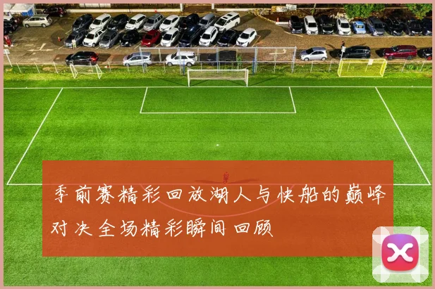 季前赛精彩回放湖人与快船的巅峰对决全场精彩瞬间回顾