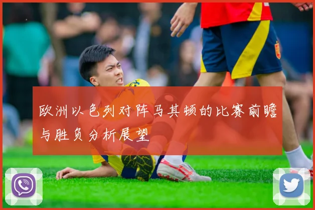 欧洲以色列对阵马其顿的比赛前瞻与胜负分析展望