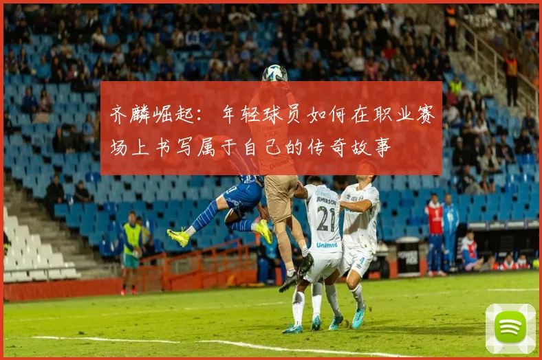 齐麟崛起：年轻球员如何在职业赛场上书写属于自己的传奇故事