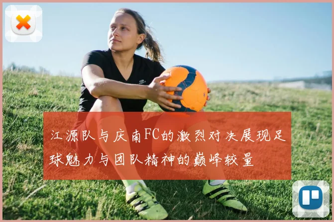 江源队与庆南FC的激烈对决展现足球魅力与团队精神的巅峰较量