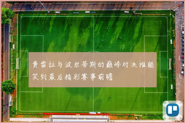 费雷拉与波尔蒂斯的巅峰对决谁能笑到最后精彩赛事前瞻