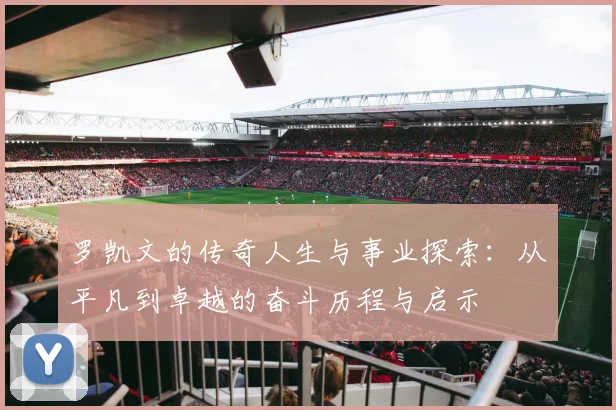 罗凯文的传奇人生与事业探索：从平凡到卓越的奋斗历程与启示