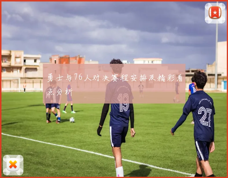 勇士与76人对决赛程安排及精彩看点分析