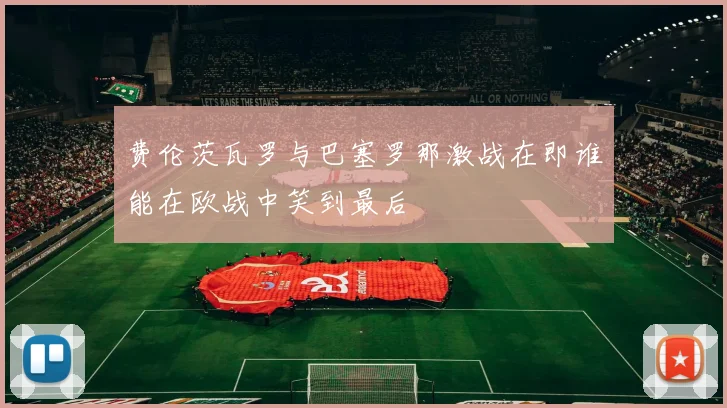 费伦茨瓦罗与巴塞罗那激战在即谁能在欧战中笑到最后