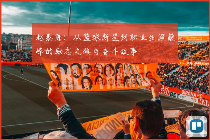赵泰隆：从篮球新星到职业生涯巅峰的励志之路与奋斗故事