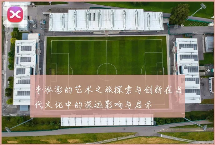 李泓澎的艺术之旅探索与创新在当代文化中的深远影响与启示