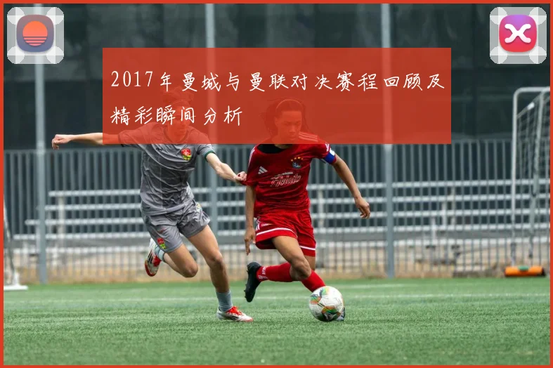 2017年曼城与曼联对决赛程回顾及精彩瞬间分析