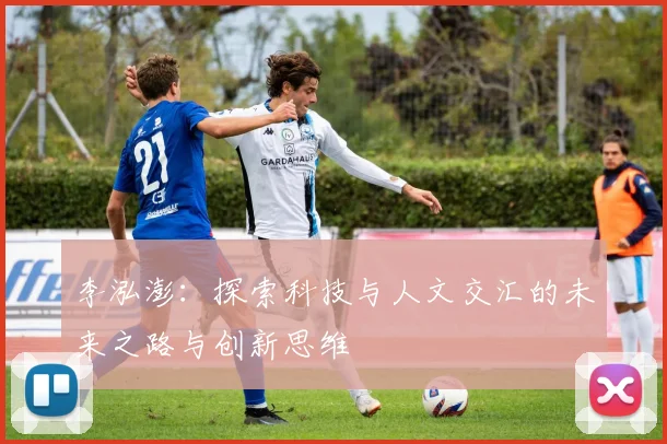 李泓澎：探索科技与人文交汇的未来之路与创新思维
