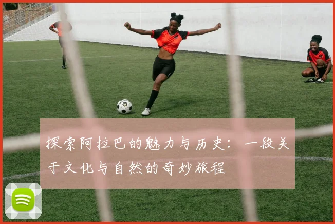 探索阿拉巴的魅力与历史：一段关于文化与自然的奇妙旅程