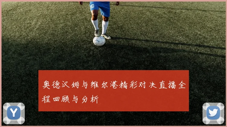 奥德汉姆与维尔港精彩对决直播全程回顾与分析
