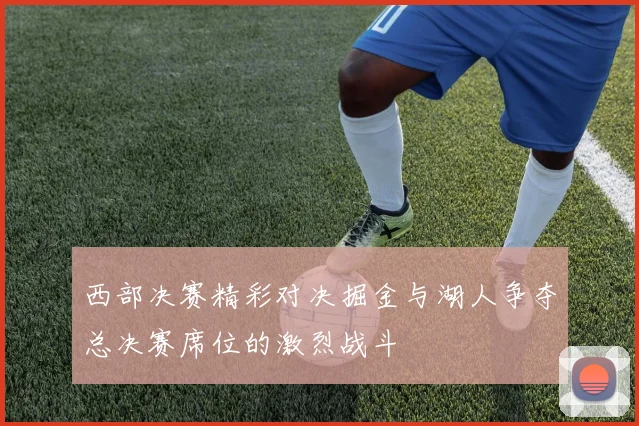 西部决赛精彩对决掘金与湖人争夺总决赛席位的激烈战斗