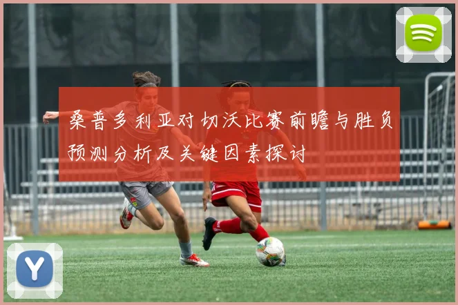 桑普多利亚对切沃比赛前瞻与胜负预测分析及关键因素探讨