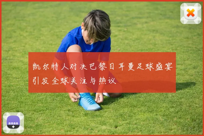 凯尔特人对决巴黎日耳曼足球盛宴引发全球关注与热议
