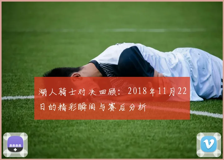 湖人骑士对决回顾：2018年11月22日的精彩瞬间与赛后分析