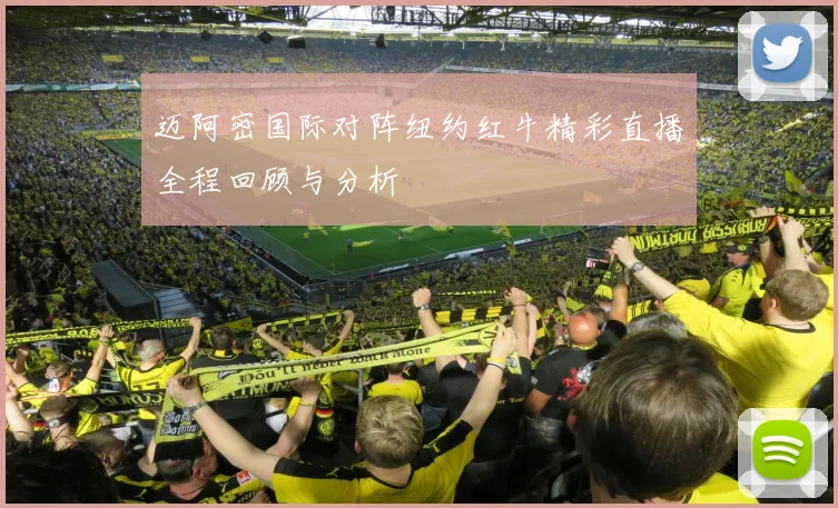 迈阿密国际对阵纽约红牛精彩直播全程回顾与分析