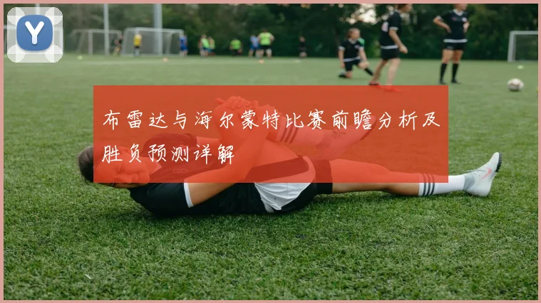 布雷达与海尔蒙特比赛前瞻分析及胜负预测详解