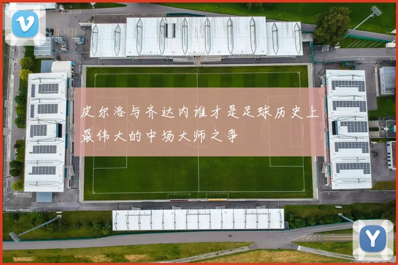 皮尔洛与齐达内谁才是足球历史上最伟大的中场大师之争