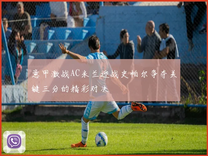 意甲激战AC米兰迎战史帕尔争夺关键三分的精彩对决
